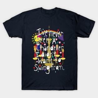 Ive never seen a chandelier I didn't want to swing from T-Shirt